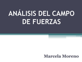ANÁLISIS DEL CAMPO
   DE FUERZAS



         Marcela Moreno
 