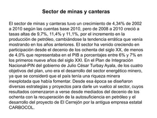 Sector de minas y canteras
El sector de minas y canteras tuvo un crecimiento de 4,34% de 2002
a 2010 según las cuentas bas...