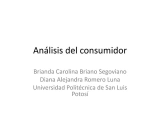 Análisis del consumidor

Brianda Carolina Briano Segoviano
  Diana Alejandra Romero Luna
Universidad Politécnica de San Luis
              Potosí
 