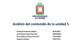 Análisis del contenido de la unidad 5
Arisleyda Gutiérrez Mateo 2018-0962
José Antonio Díaz Placencia A00140642
Nuris Salleny Polanco de León 2014-0664
Ezequiel Jiménez 2019-4171
 