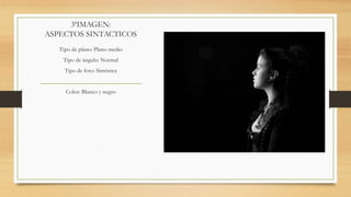 3ªIMAGEN:
ASPECTOS SINTACTICOS
Tipo de plano: Plano medio
Tipo de ángulo: Normal
Tipo de foto: Simétrica
Color: Blanco y negro
 