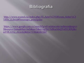 .http://www.ecured.cu/index.php/El_Arist%C3%B3crata_Solter%C3
%B3n_(Libro)#Personajes_principales
.https://www.google.com.co/search?q=el+aristocrata+solteron&espv=
2&source=lnms&tbm=isch&sa=X&ei=sgTkU7eJKurMsQTx4YC4DQ&v
ed=0CAYQ_AUoAQ&biw=1366&bih=667
 