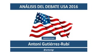 Antoni Gutiérrez-Rubí
@antonigr
ANÁLISIS DEL DEBATE USA 2016
#debatescompol
 