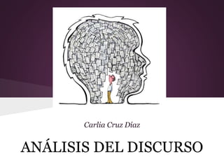 ANÁLISIS DEL DISCURSO
Carlia Cruz Díaz
 