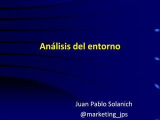 Análisis del entorno

Juan Pablo Solanich
@marketing_jps

 