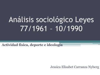 Análisis sociológico Leyes
77/1961 – 10/1990
Actividad física, deporte e ideología

Jessica Elisabet Carranza Nyberg

 