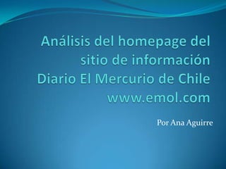 Análisis del homepage del sitio de información Diario El Mercurio de Chile www.emol.com Por Ana Aguirre 