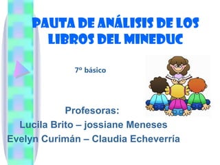 Pauta de análisis de los libros del mineduc Profesoras:  Lucila Brito – jossiane Meneses Evelyn Curimán – Claudia Echeverría 7º básico 