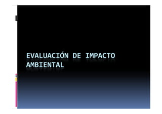 EVALUACIÓN DE IMPACTO 
AMBIENTAL
 
