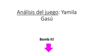 Análisis del juego: Yamila
Gasú
Bomb it!
 