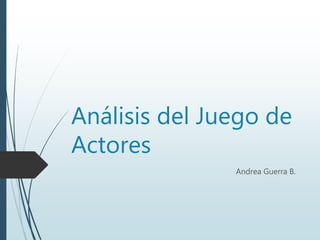 Análisis del Juego de
Actores
Andrea Guerra B.
 