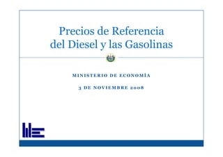 Precios de Referencia
del Diesel y las Gasolinas

    MINISTERIO DE ECONOMÍA

      3 DE NOVIEMBRE 2008
 