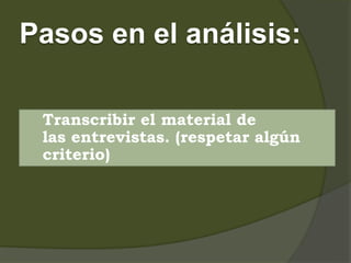 Pasos en el análisis:
1. Transcribir el material de
las entrevistas. (respetar algún
criterio)
 