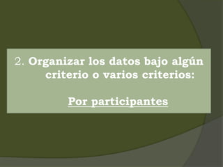 2. Organizar los datos bajo algún
criterio o varios criterios:
Por participantes
 