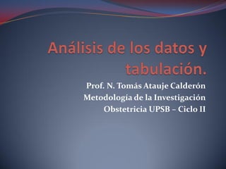 Prof. N. Tomás Atauje Calderón
Metodología de la Investigación
Obstetricia UPSB – Ciclo II
 