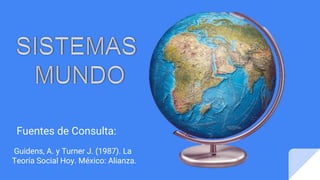 Fuentes de Consulta:
Guidens, A. y Turner J. (1987). La
Teoría Social Hoy. México: Alianza.
 