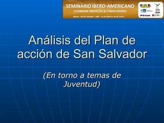 Análisis del Plan de
acción de San Salvador
    (En torno a temas de
          Juventud)
 