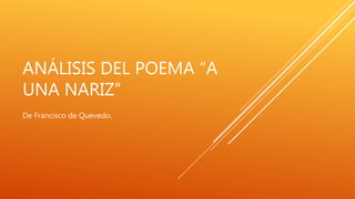ANÁLISIS DEL POEMA “A
UNA NARIZ”
De Francisco de Quevedo.
 