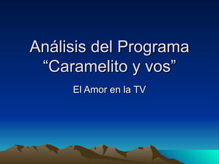 Análisis del Programa “Caramelito y vos” El Amor en la TV 
