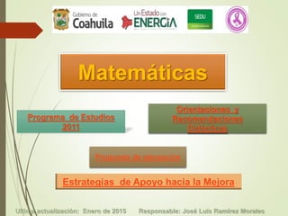 Matemáticas
Programa de Estudios
2011
Orientaciones y
Recomendaciones
Didácticas
Propuesta de planeación
Estrategias de Apoyo hacia la Mejora
Ultima actualización: Enero de 2015 Responsable: José Luis Ramírez Morales
 