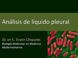 Análisis de líquido pleural

Dr. en C. Erwin Chiquete
Biología Molecular en Medicina
Medicinainterna
 