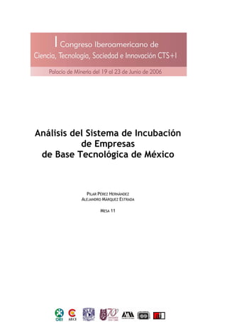 Análisis del Sistema de Incubación
de Empresas
de Base Tecnológica de México
PILAR PÉREZ HERNÁNDEZ
ALEJANDRO MÁRQUEZ ESTRADA
MESA 11
 