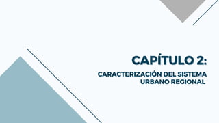 CAPÍTULO 2:
CAPÍTULO 2:
CARACTERIZACIÓN DEL SISTEMA
CARACTERIZACIÓN DEL SISTEMA
URBANO REGIONAL
URBANO REGIONAL
 