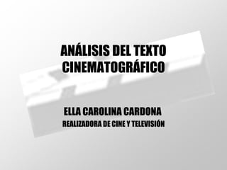 ANÁLISIS DEL TEXTO CINEMATOGRÁFICO ELLA CAROLINA CARDONA  REALIZADORA DE CINE Y TELEVISIÓN 