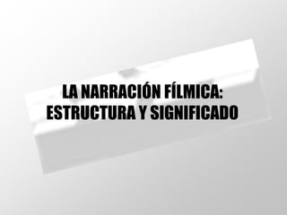 LA NARRACIÓN FÍLMICA: ESTRUCTURA Y SIGNIFICADO 