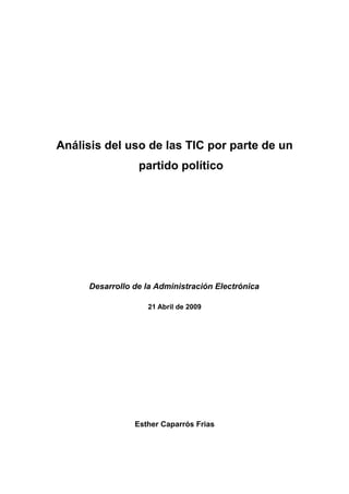 Análisis del uso de las TIC por parte de un
                 partido político




     Desarrollo de la Administración Electrónica

                   21 Abril de 2009




                Esther Caparrós Frias
 