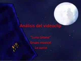 Análisis del videoclip
“Luna Gitana”
Grupo musical
La surca
 