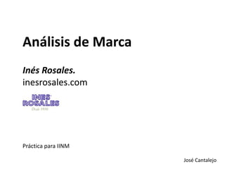 José Cantalejo
Análisis de Marca
Inés Rosales.
inesrosales.com
Práctica para IINM
 