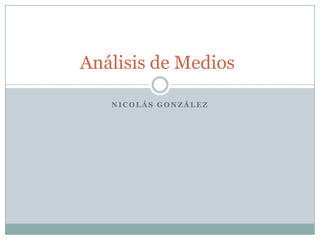 Nicolás González  Análisis de Medios 	 