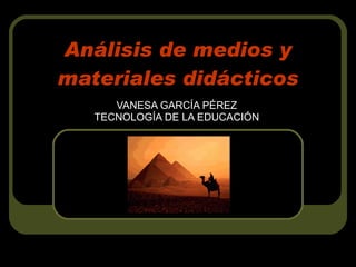 Análisis de medios y materiales didácticos VANESA GARCÍA PÉREZ TECNOLOGÍA DE LA EDUCACIÓN 