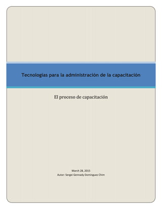 March 28, 2015
Autor: Sergei Gennady Domínguez Chim
Tecnologías para la administración de la capacitación
El proceso de capacitación
 