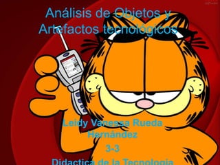Análisis de Objetos y
Artefactos tecnológicos
Leidy Vanessa Rueda
Hernández
3-3
 