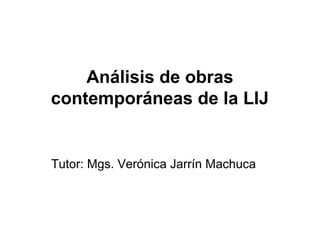 Análisis de obras
contemporáneas de la LIJ
Tutor: Mgs. Verónica Jarrín Machuca
 