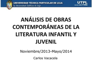 ANÁLISIS DE OBRAS
CONTEMPORÁNEAS DE LA
LITERATURA INFANTIL Y
JUVENIL
Noviembre/2013-Mayo/2014
Carlos Vacacela

 