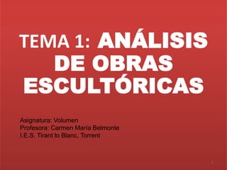 TEMA 1: ANÁLISIS
DE OBRAS
ESCULTÓRICAS
1
Asignatura: Volumen
Profesora: Carmen María Belmonte
I.E.S. Tirant lo Blanc, Torrent
 
