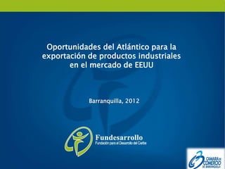 Oportunidades del Atlántico para la
exportación de productos industriales
       en el mercado de EEUU



            Barranquilla, 2012
 