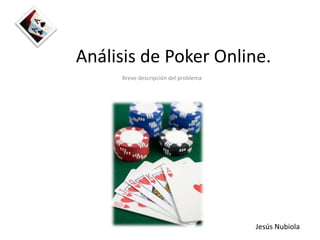 Análisis de Poker Online.
     Breve descripción del problema




                                      Jesús Nubiola
 