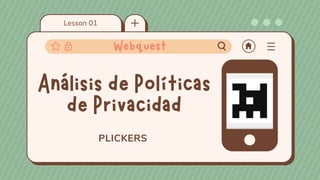 Lesson 01
PLICKERS
Análisis de Políticas
de Privacidad
Webquest
 
