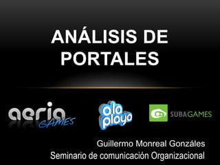 ANÁLISIS DE
 PORTALES



            Guillermo Monreal Gonzáles
Seminario de comunicación Organizacional
 
