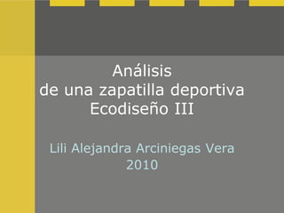 Análisis
de una zapatilla deportiva
      Ecodiseño III

 Lili Alejandra Arciniegas Vera
              2010
 