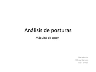 Análisis de posturas
María Pinzás
Mónica Maneiro
Lucía Torrico
Máquina de coser
 