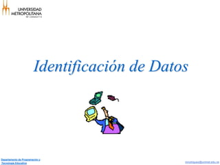 Identificación de Datos




Departamento de Programación y
Tecnología Educativa                          mrodriguez@unimet.edu.ve
 