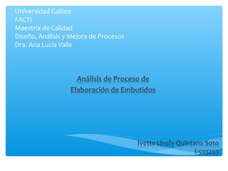 Universidad Galileo
FACTI
Maestría de Calidad
Diseño, Análisis y Mejora de Procesos
Dra. Ana Lucía Valle
 