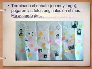 • Terminado el debate (no muy largo),
pegaron las fotos originales en el mural
Me acuerdo de...
 