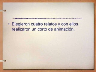 • Elegieron cuatro relatos y con ellos
realizaron un corto de animación.
 