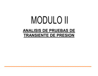 ANALISIS DE PRUEBAS DE
TRANSIENTE DE PRESION
MODULO II
 
